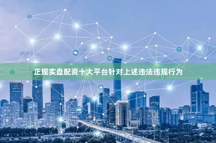 正规实盘配资十大平台针对上述违法违规行为