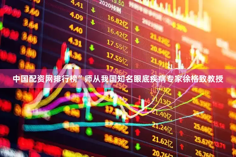 中国配资网排行榜”师从我国知名眼底疾病专家徐格致教授