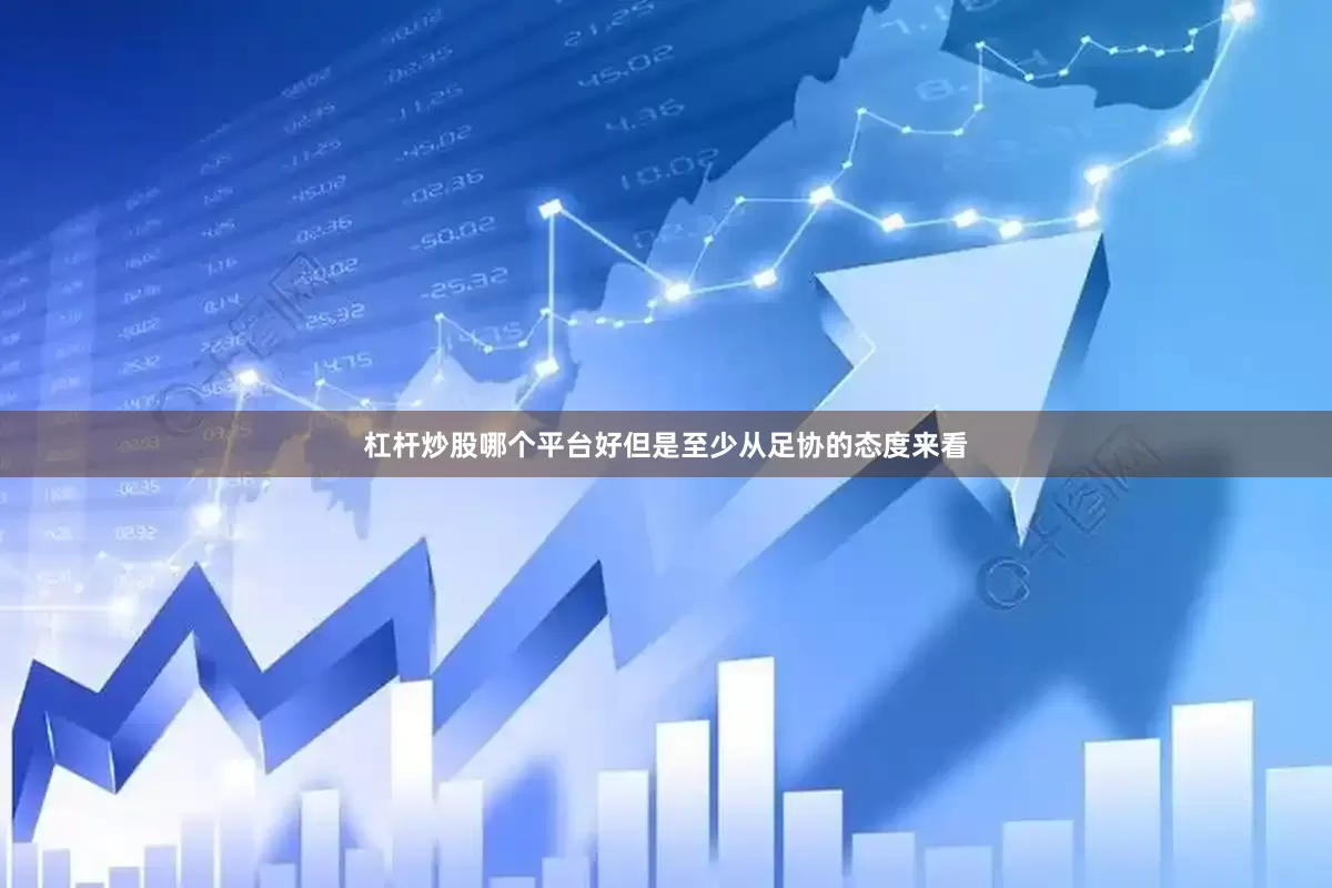 杠杆炒股哪个平台好但是至少从足协的态度来看